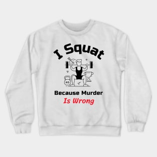 Funny Gym Quote | I squat because murder is wrong Crewneck Sweatshirt